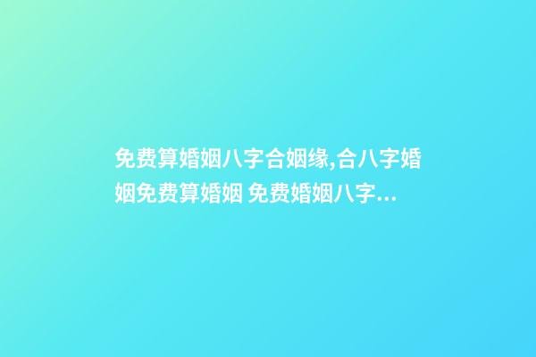免费算婚姻八字合姻缘,合八字婚姻免费算婚姻 免费婚姻八字配对,免费生辰八字配对-第1张-观点-玄机派